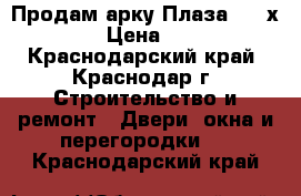 Продам арку Плаза 2000х13000 › Цена ­ 1 500 - Краснодарский край, Краснодар г. Строительство и ремонт » Двери, окна и перегородки   . Краснодарский край